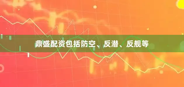 鼎盛配资包括防空、反潜、反舰等