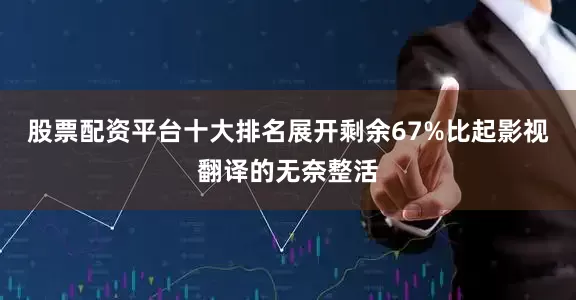 股票配资平台十大排名展开剩余67%比起影视翻译的无奈整活