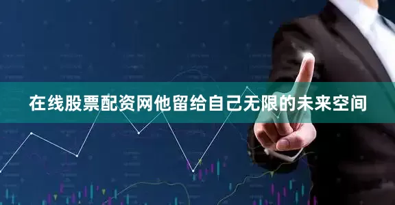 在线股票配资网他留给自己无限的未来空间