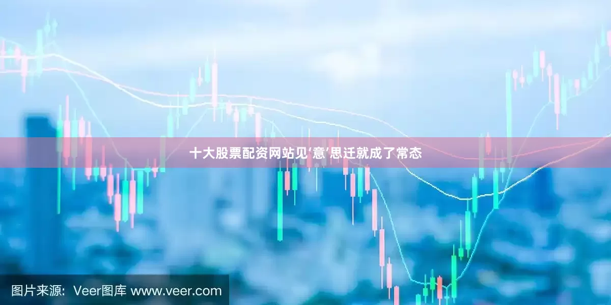 十大股票配资网站见‘意’思迁就成了常态