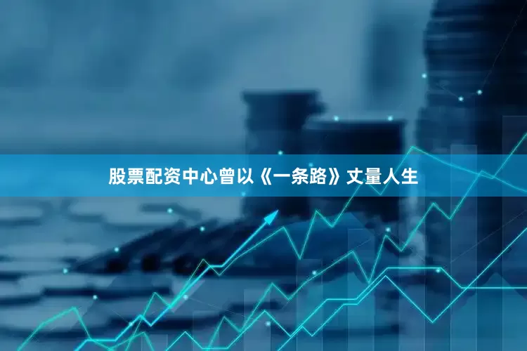 股票配资中心曾以《一条路》丈量人生