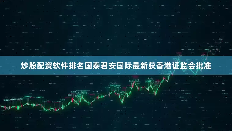 炒股配资软件排名国泰君安国际最新获香港证监会批准