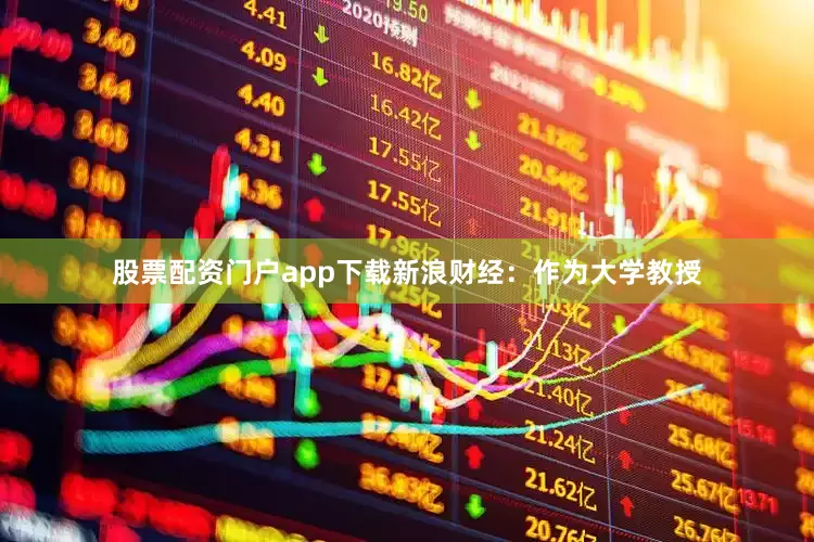 股票配资门户app下载　　新浪财经：作为大学教授