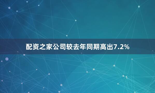 配资之家公司较去年同期高出7.2%