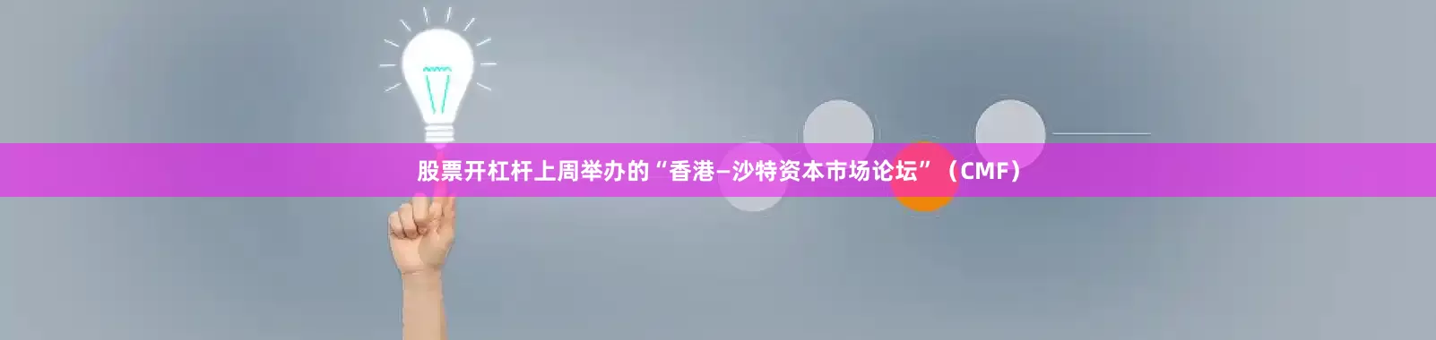 股票开杠杆上周举办的“香港—沙特资本市场论坛”（CMF）