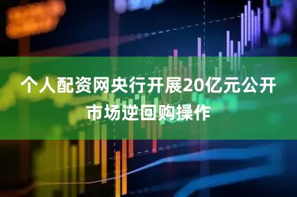 个人配资网央行开展20亿元公开市场逆回购操作