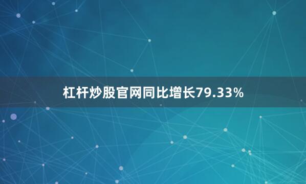 杠杆炒股官网同比增长79.33%