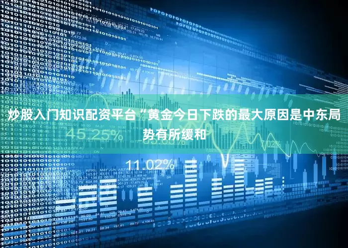 炒股入门知识配资平台“黄金今日下跌的最大原因是中东局势有所缓和