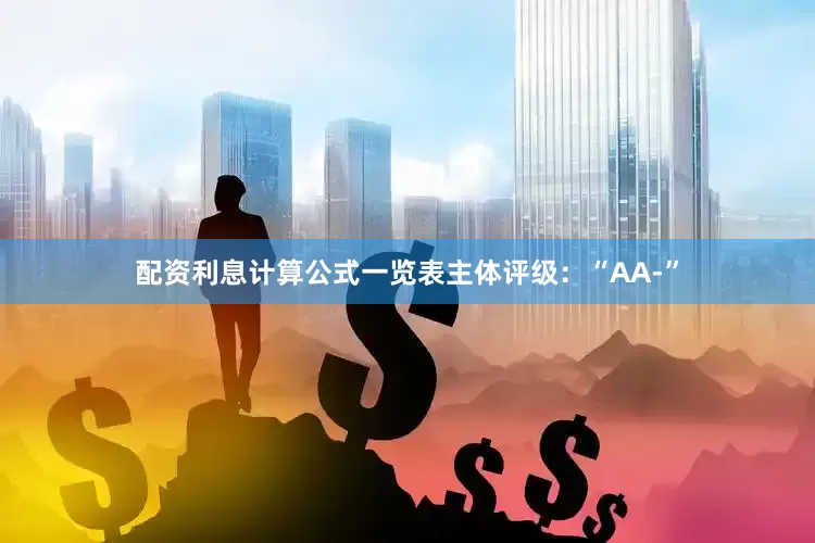 配资利息计算公式一览表主体评级：“AA-”