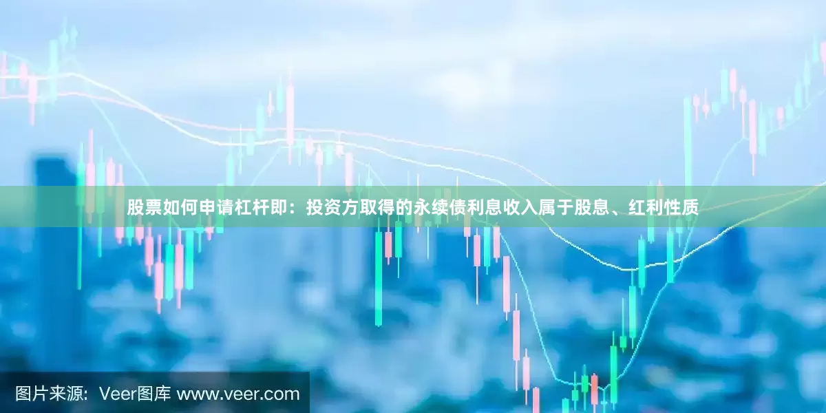 股票如何申请杠杆即：投资方取得的永续债利息收入属于股息、红利性质