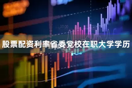 股票配资利率省委党校在职大学学历
