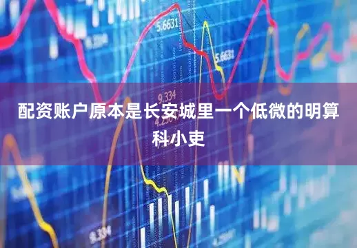 配资账户原本是长安城里一个低微的明算科小吏