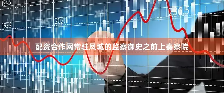 配资合作网常驻凤城的监察御史之前上奏察院