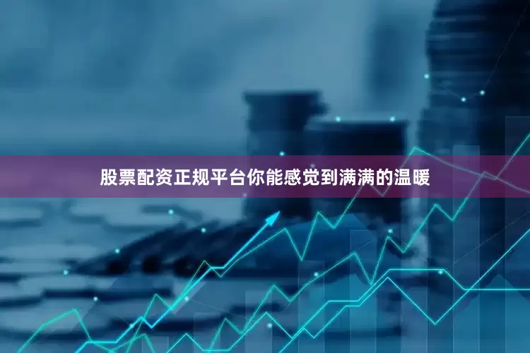 股票配资正规平台你能感觉到满满的温暖