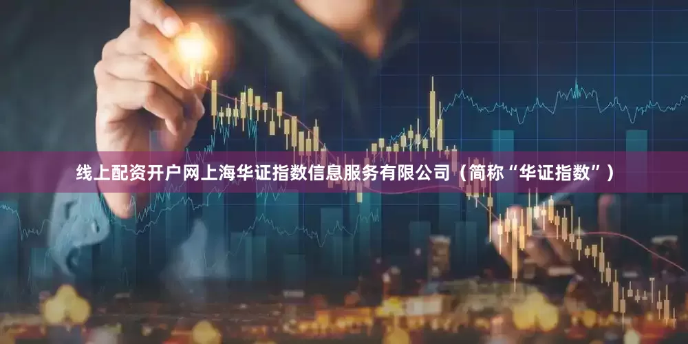 线上配资开户网上海华证指数信息服务有限公司（简称“华证指数”）