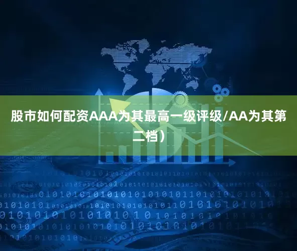 股市如何配资AAA为其最高一级评级/AA为其第二档）