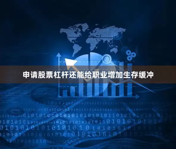 申请股票杠杆还能给职业增加生存缓冲
