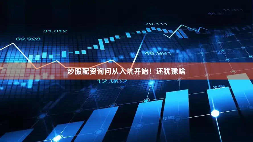 炒股配资询问从入坑开始！还犹豫啥