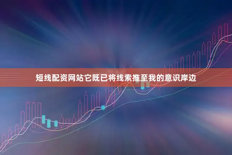 短线配资网站它既已将线索推至我的意识岸边