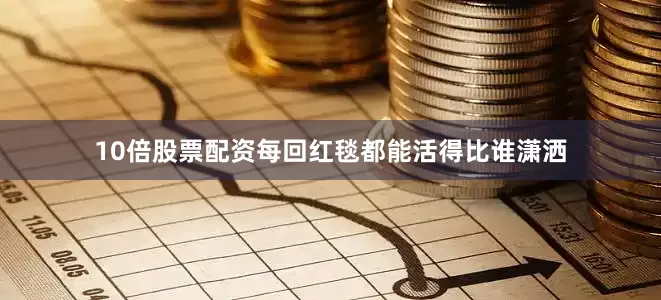 10倍股票配资每回红毯都能活得比谁潇洒