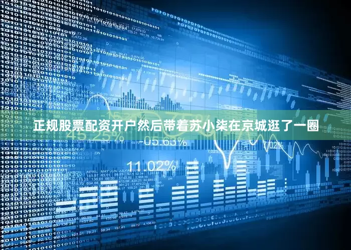 正规股票配资开户然后带着苏小柒在京城逛了一圈