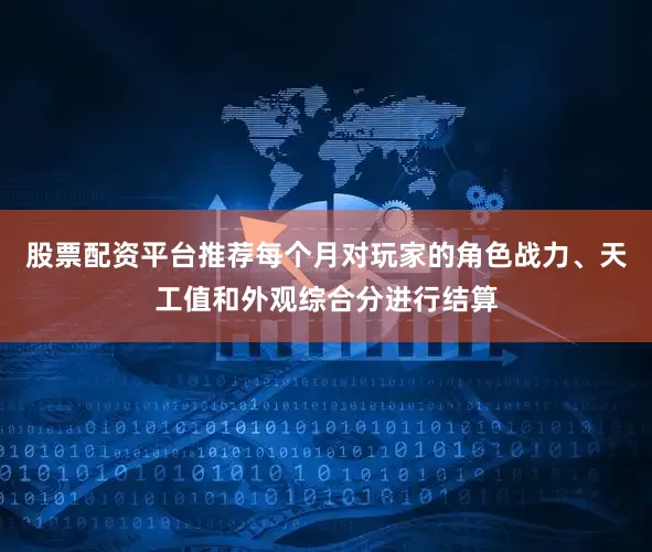股票配资平台推荐每个月对玩家的角色战力、天工值和外观综合分进行结算