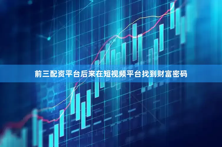 前三配资平台后来在短视频平台找到财富密码