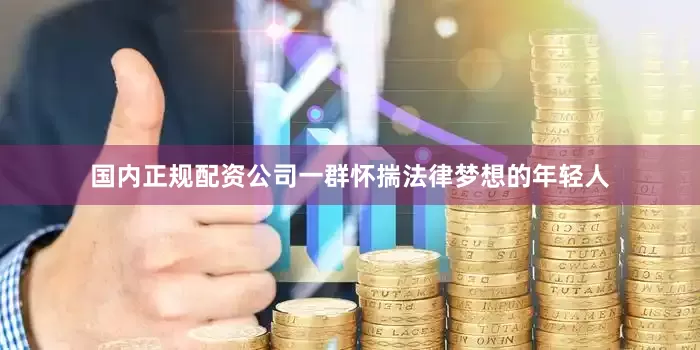 国内正规配资公司一群怀揣法律梦想的年轻人