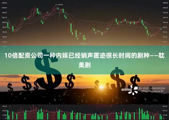10倍配资公司一种内娱已经销声匿迹很长时间的剧种——耽美剧