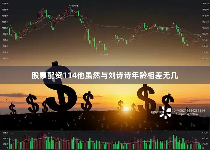 股票配资114他虽然与刘诗诗年龄相差无几