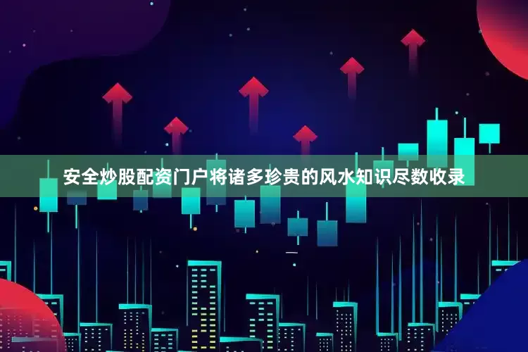 安全炒股配资门户将诸多珍贵的风水知识尽数收录