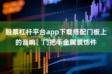 股票杠杆平台app下载搭配门板上的音响、门把手金属装饰件