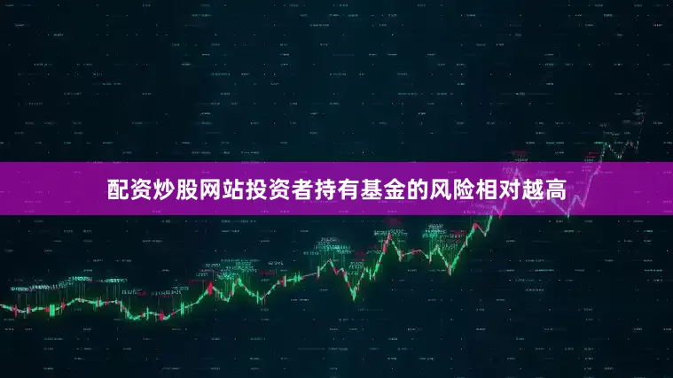 配资炒股网站投资者持有基金的风险相对越高