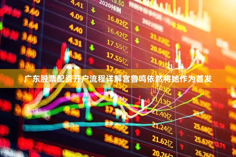 广东股票配资开户流程详解宫鲁鸣依然将她作为首发