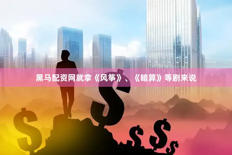 黑马配资网就拿《风筝》、《暗算》等剧来说