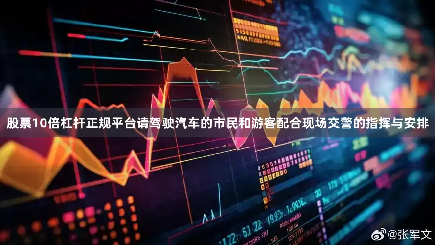 股票10倍杠杆正规平台请驾驶汽车的市民和游客配合现场交警的指挥与安排