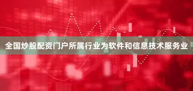 全国炒股配资门户所属行业为软件和信息技术服务业