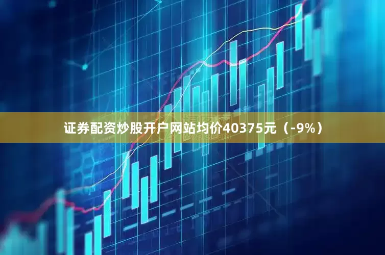 证券配资炒股开户网站均价40375元（-9%）