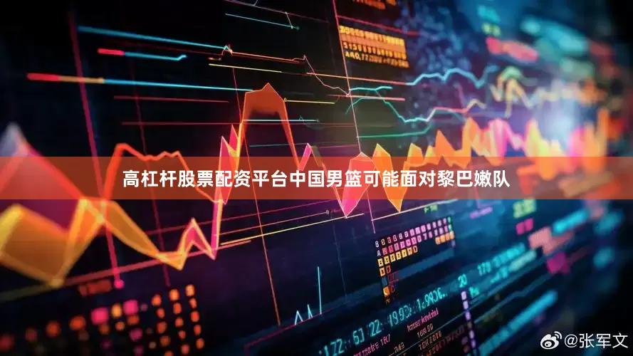 高杠杆股票配资平台中国男篮可能面对黎巴嫩队