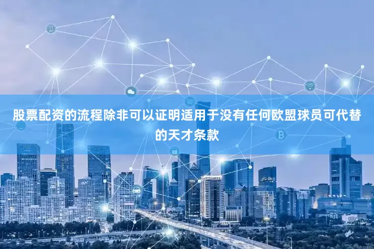 股票配资的流程除非可以证明适用于没有任何欧盟球员可代替的天才条款