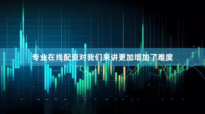 专业在线配资对我们来讲更加增加了难度