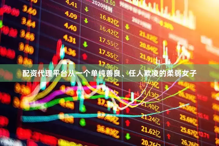 配资代理平台从一个单纯善良、任人欺凌的柔弱女子