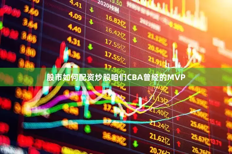 股市如何配资炒股咱们CBA曾经的MVP