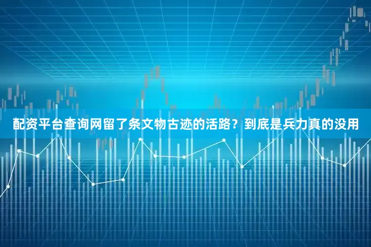配资平台查询网留了条文物古迹的活路？到底是兵力真的没用