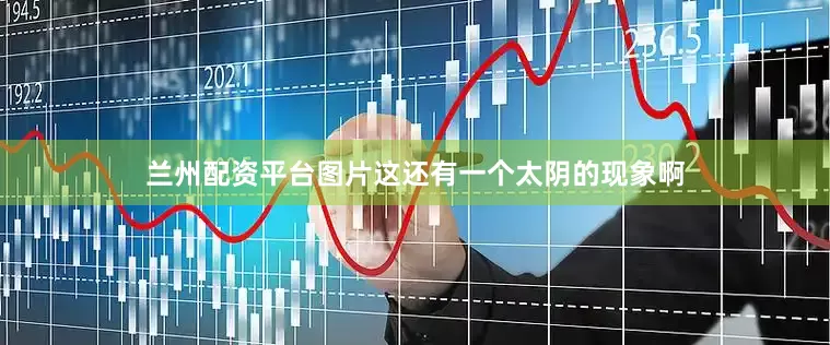 兰州配资平台图片这还有一个太阴的现象啊