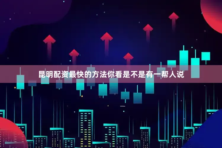 昆明配资最快的方法你看是不是有一帮人说