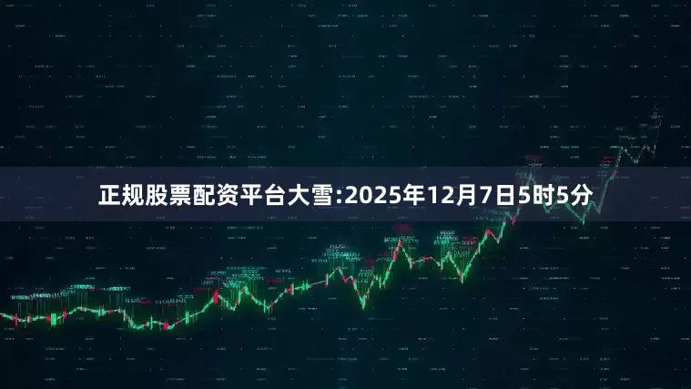 正规股票配资平台大雪:2025年12月7日5时5分