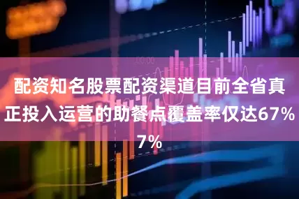 配资知名股票配资渠道目前全省真正投入运营的助餐点覆盖率仅达67%