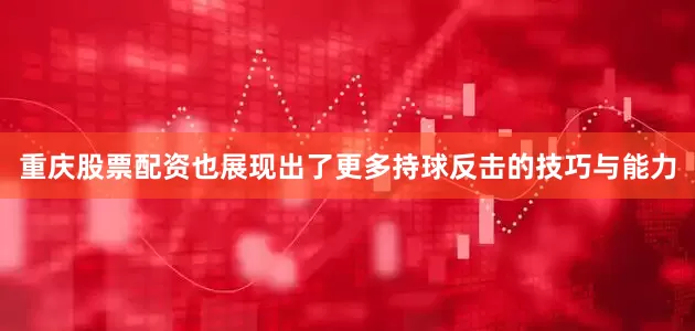 重庆股票配资也展现出了更多持球反击的技巧与能力