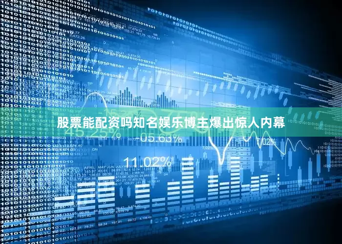 股票能配资吗知名娱乐博主爆出惊人内幕